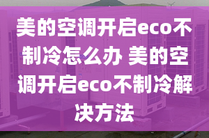 美的空调开启eco不制冷怎么办 美的空调开启eco不制冷解决方法