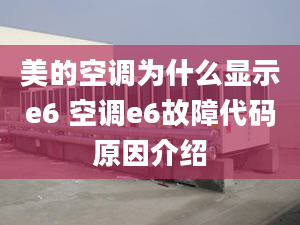 美的空调为什么显示e6 空调e6故障代码原因介绍