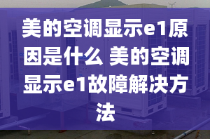 美的空调显示e1原因是什么 美的空调显示e1故障解决方法