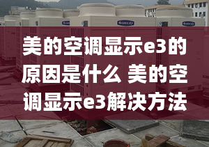 美的空调显示e3的原因是什么 美的空调显示e3解决方法