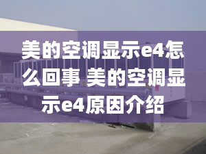 美的空调显示e4怎么回事 美的空调显示e4原因介绍