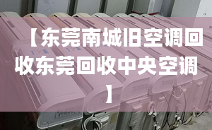 【东莞南城旧空调回收东莞回收中央空调】