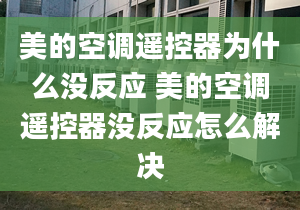 美的空调遥控器为什么没反应 美的空调遥控器没反应怎么解决