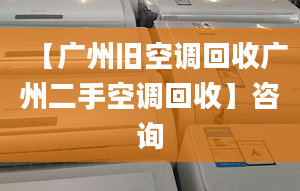 【广州旧空调回收广州二手空调回收】咨询