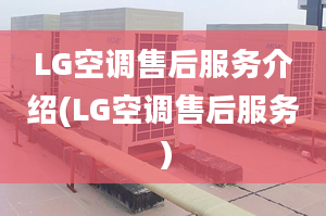 LG空调售后服务介绍(LG空调售后服务）
