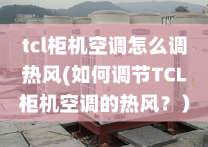 tcl柜机空调怎么调热风(如何调节TCL柜机空调的热风？）