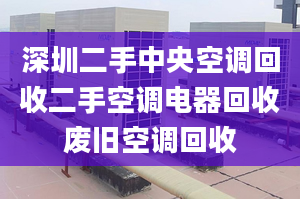 深圳二手中央空调回收二手空调电器回收废旧空调回收