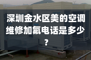 深圳金水区美的空调维修加氟电话是多少？