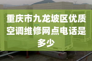 重庆市九龙坡区优质空调维修网点电话是多少