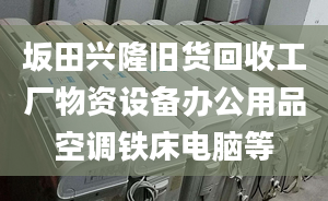 坂田兴隆旧货回收工厂物资设备办公用品空调铁床电脑等
