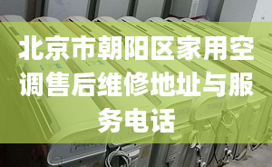 北京市朝阳区家用空调售后维修地址与服务电话