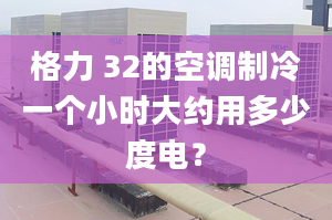 格力 32的空调制冷一个小时大约用多少度电？