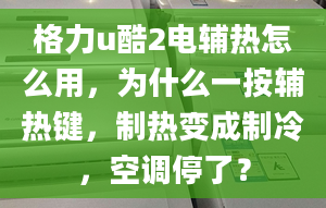 格力u酷2电辅热怎么用，为什么一按辅热键，制热变成制冷，空调停了？