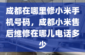 成都在哪里修小米手机号码，成都小米售后维修在哪儿电话多少