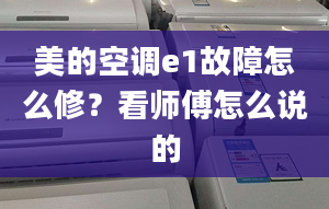 美的空调e1故障怎么修？看师傅怎么说的