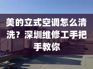 美的立式空调怎么清洗？深圳维修工手把手教你