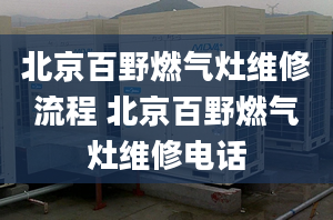 北京百野燃气灶维修流程 北京百野燃气灶维修电话