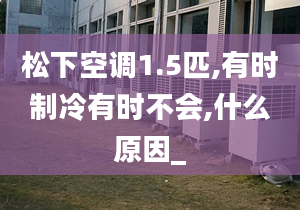 松下空调1.5匹,有时制冷有时不会,什么原因_