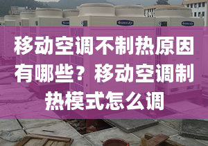 移动空调不制热原因有哪些？移动空调制热模式怎么调