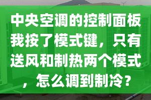 中央空调的控制面板我按了模式键，只有送风和制热两个模式，怎么调到制冷？