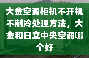 大金空调柜机不开机不制冷处理方法，大金和日立中央空调哪个好