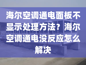 海尔空调通电面板不显示处理方法？海尔空调通电没反应怎么解决