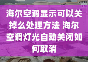 海尔空调显示可以关掉么处理方法 海尔空调灯光自动关闭如何取消