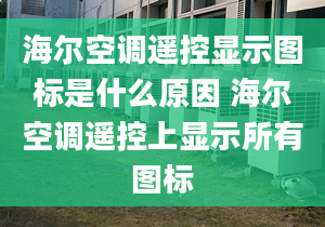 海尔空调遥控显示图标是什么原因 海尔空调遥控上显示所有图标