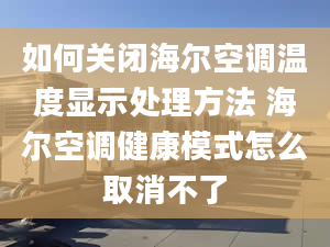 如何关闭海尔空调温度显示处理方法 海尔空调健康模式怎么取消不了