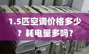 1.5匹空调价格多少？耗电量多吗？