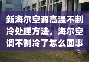 新海尔空调高温不制冷处理方法，海尔空调不制冷了怎么回事