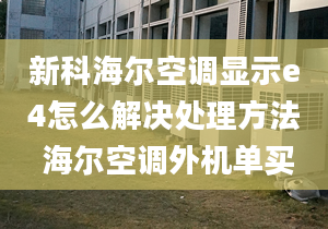 新科海尔空调显示e4怎么解决处理方法 海尔空调外机单买