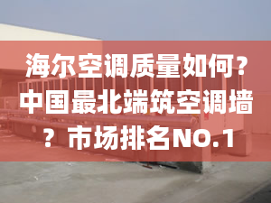 海尔空调质量如何？中国最北端筑空调墙？市场排名NO.1