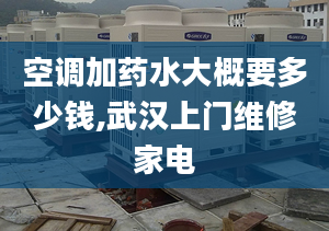 空调加药水大概要多少钱,武汉上门维修家电