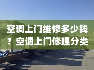 空调上门维修多少钱？空调上门修理分类