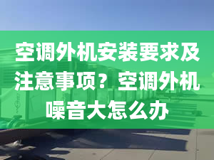 空调外机安装要求及注意事项？空调外机噪音大怎么办