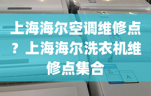 上海海尔空调维修点？上海海尔洗衣机维修点集合