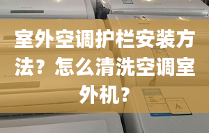 室外空调护栏安装方法？怎么清洗空调室外机？