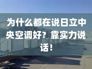 为什么都在说日立中央空调好？靠实力说话！