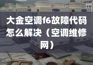 大金空调f6故障代码怎么解决（空调维修网）