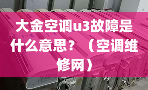 大金空调u3故障是什么意思？（空调维修网）