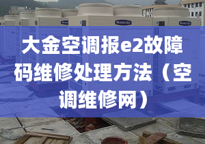 大金空调报e2故障码维修处理方法（空调维修网）