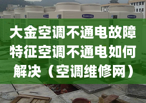 大金空调不通电故障特征空调不通电如何解决（空调维修网）