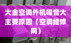 大金空调外机噪音大主要原因（空调维修网）