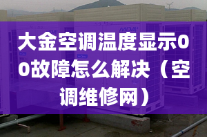 大金空调温度显示00故障怎么解决（空调维修网）