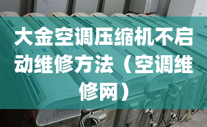 大金空调压缩机不启动维修方法（空调维修网）