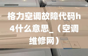 格力空调故障代码h4什么意思_（空调维修网）