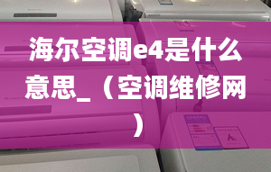 海尔空调e4是什么意思_（空调维修网）