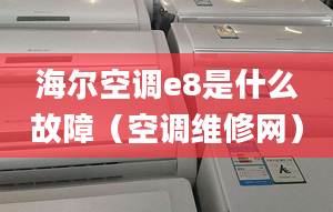 海尔空调e8是什么故障（空调维修网）