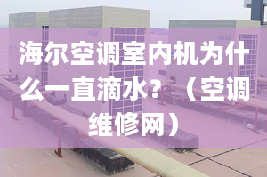 海尔空调室内机为什么一直滴水？（空调维修网）